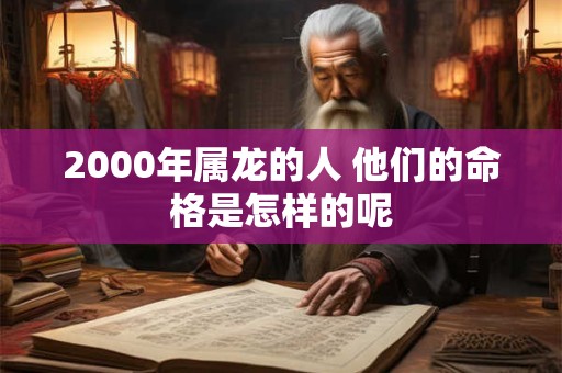 2000年属龙的人 他们的命格是怎样的呢