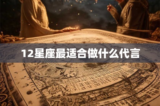 12星座最适合做什么代言