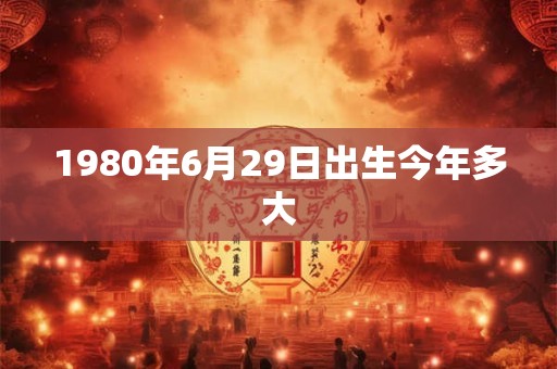 1980年6月29日出生今年多大