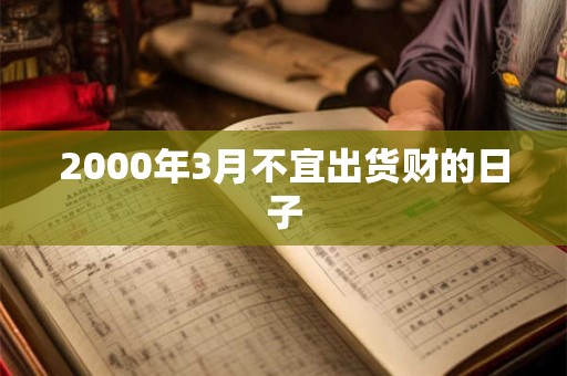 2000年3月不宜出货财的日子 2000年3月不宜出货财的日子