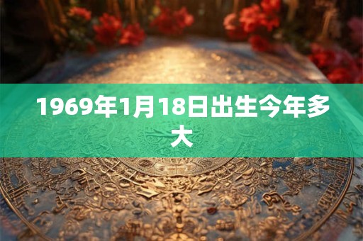 1969年1月18日出生今年多大