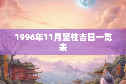 1996年11月竖柱吉日一览表 1996年11月竖柱吉日一览表