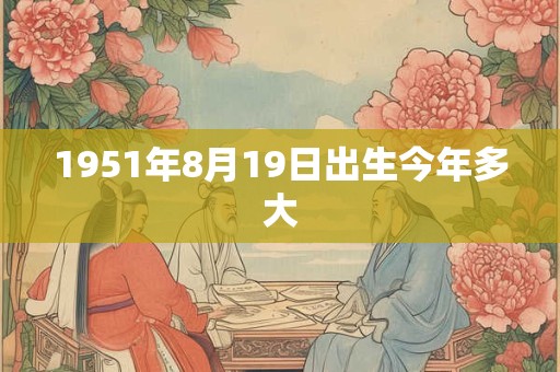 1951年8月19日出生今年多大