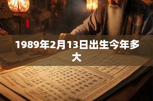 1989年2月13日出生今年多大