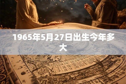 1965年5月27日出生今年多大