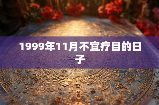 1999年11月不宜疗目的日子 1999年11月不宜疗目的日子