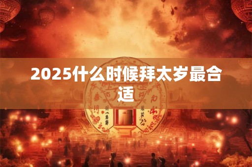 2025什么时候拜太岁最合适
