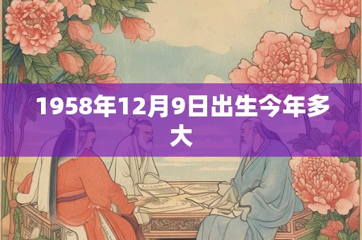 1958年12月9日出生今年多大