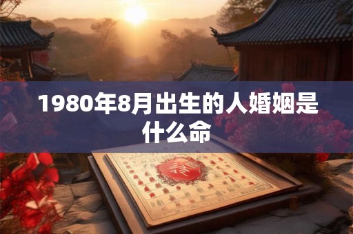1980年8月出生的人婚姻是什么命