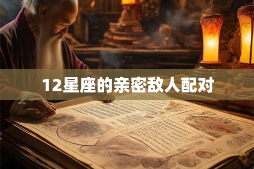 12星座的亲密敌人配对