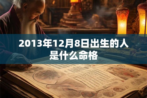 2013年12月8日出生的人是什么命格