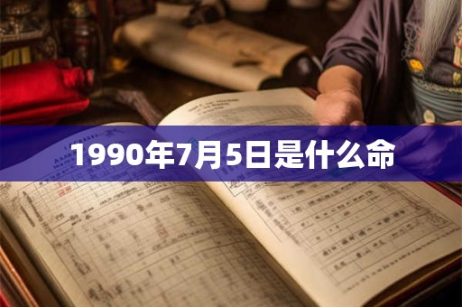1990年7月5日是什么命 1990年7月5日是什么命