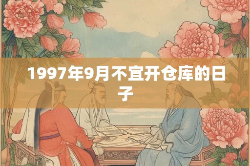 1997年9月不宜开仓库的日子
