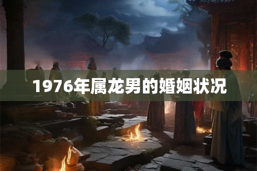 1976年属龙男的婚姻状况