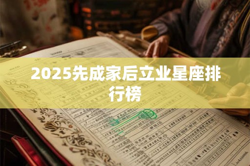 2025先成家后立业星座排行榜