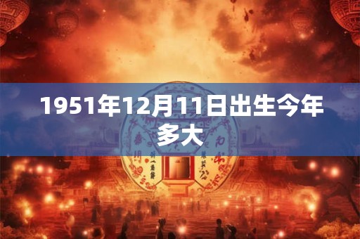 1951年12月11日出生今年多大