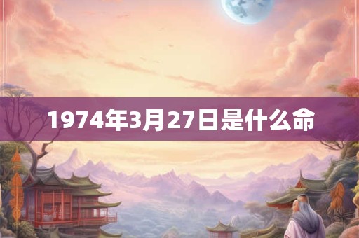 1974年3月27日是什么命