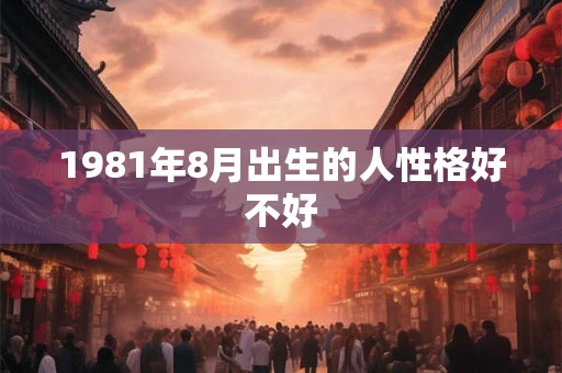 1981年8月出生的人性格好不好
