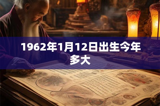 1962年1月12日出生今年多大