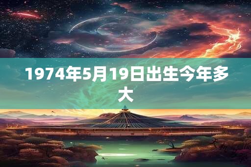 1974年5月19日出生今年多大