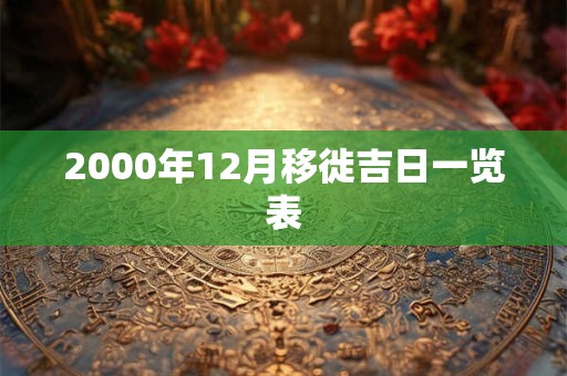2000年12月移徙吉日一览表