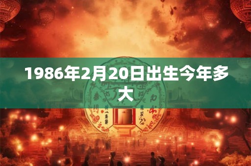1986年2月20日出生今年多大