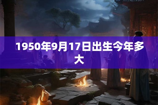 1950年9月17日出生今年多大