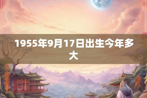1955年9月17日出生今年多大