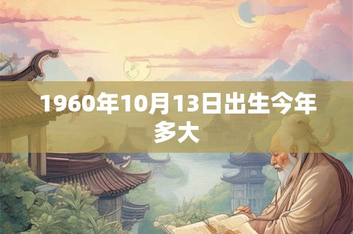 1960年10月13日出生今年多大