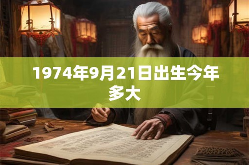 1974年9月21日出生今年多大