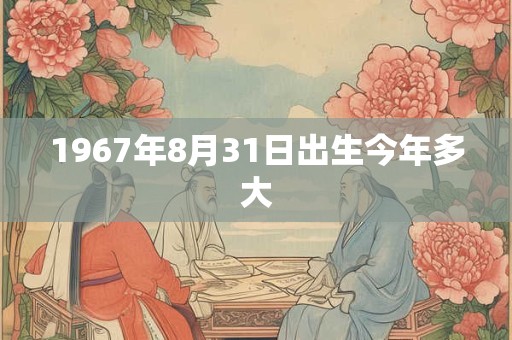 1967年8月31日出生今年多大