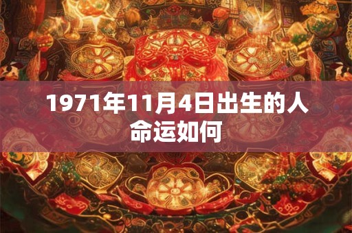1971年11月4日出生的人命运如何 1971年11月4日出生的人命运如何