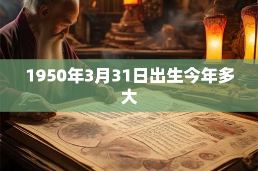 1950年3月31日出生今年多大