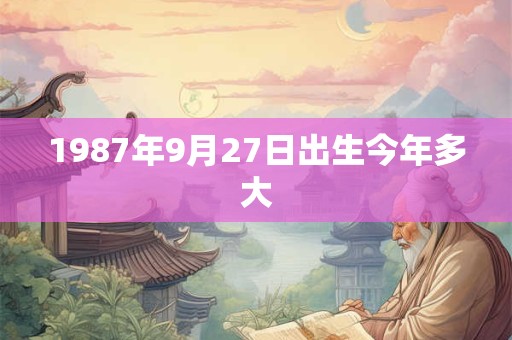 1987年9月27日出生今年多大