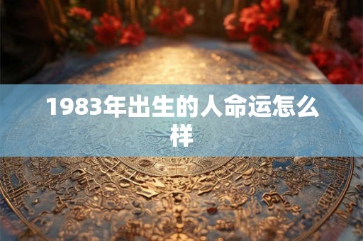 1983年出生的人命运怎么样