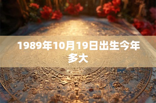 1989年10月19日出生今年多大