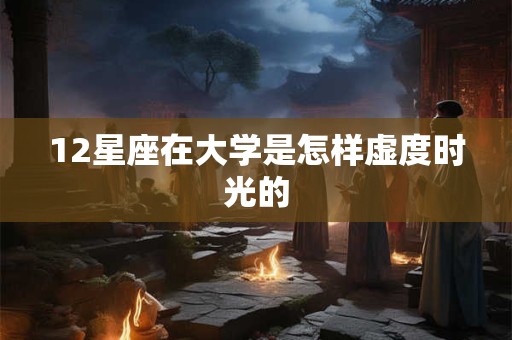 12星座在大学是怎样虚度时光的