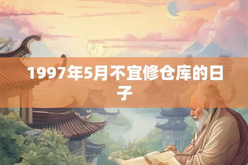 1997年5月不宜修仓库的日子