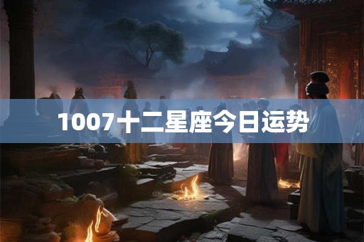 1007十二星座今日运势