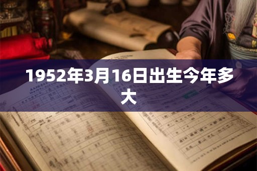 1952年3月16日出生今年多大