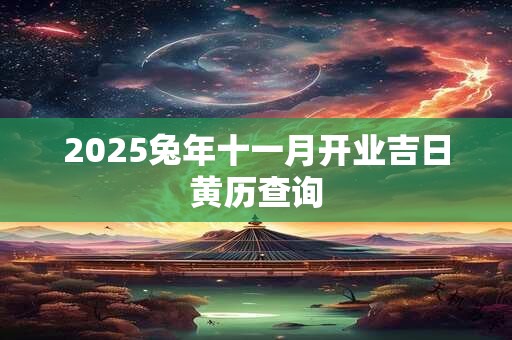 2025兔年十一月开业吉日黄历查询