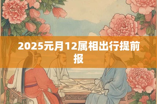 2025元月12属相出行提前报