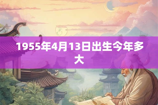 1955年4月13日出生今年多大