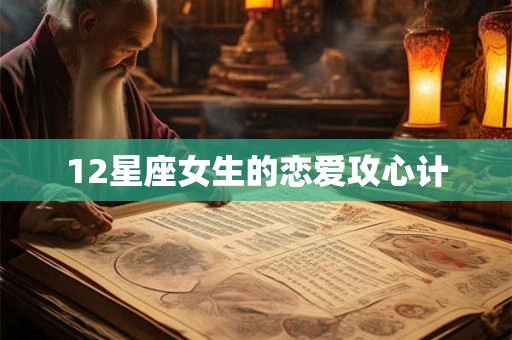 12星座女生的恋爱攻心计