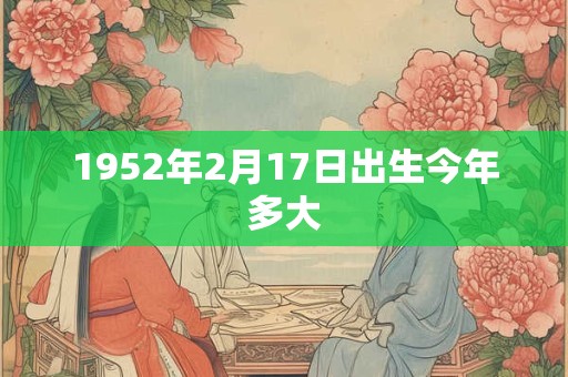 1952年2月17日出生今年多大