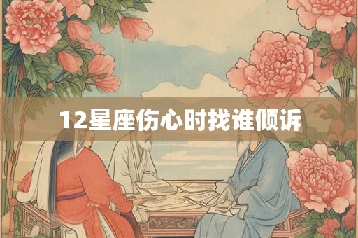 12星座伤心时找谁倾诉