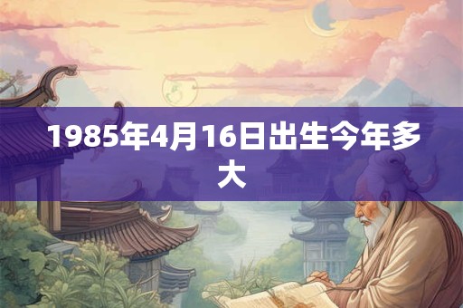 1985年4月16日出生今年多大