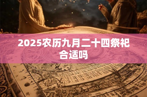 2025农历九月二十四祭祀合适吗