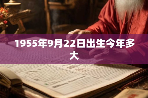 1955年9月22日出生今年多大