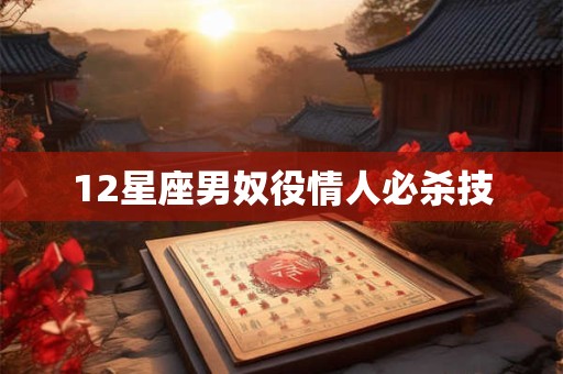 12星座男奴役情人必杀技
